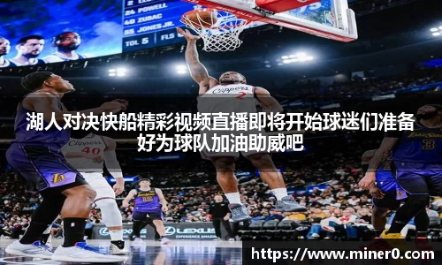 湖人对决快船精彩视频直播即将开始球迷们准备好为球队加油助威吧