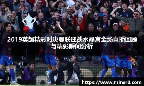 2019英超精彩对决曼联迎战水晶宫全场直播回顾与精彩瞬间分析