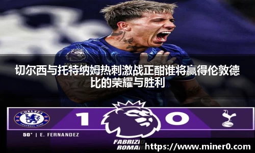 切尔西与托特纳姆热刺激战正酣谁将赢得伦敦德比的荣耀与胜利