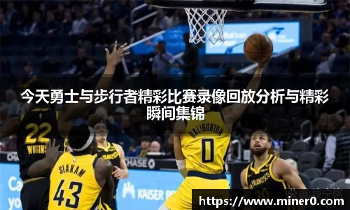 今天勇士与步行者精彩比赛录像回放分析与精彩瞬间集锦