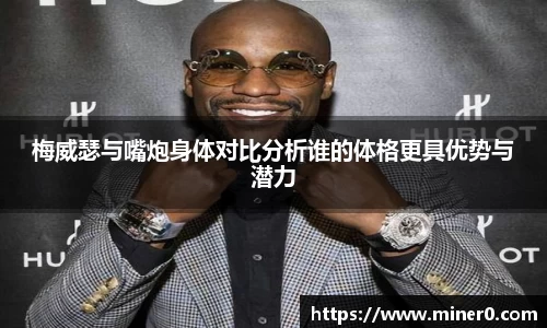 梅威瑟与嘴炮身体对比分析谁的体格更具优势与潜力